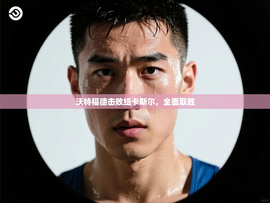 沃特福德击败纽卡斯尔，全面取胜  第1张