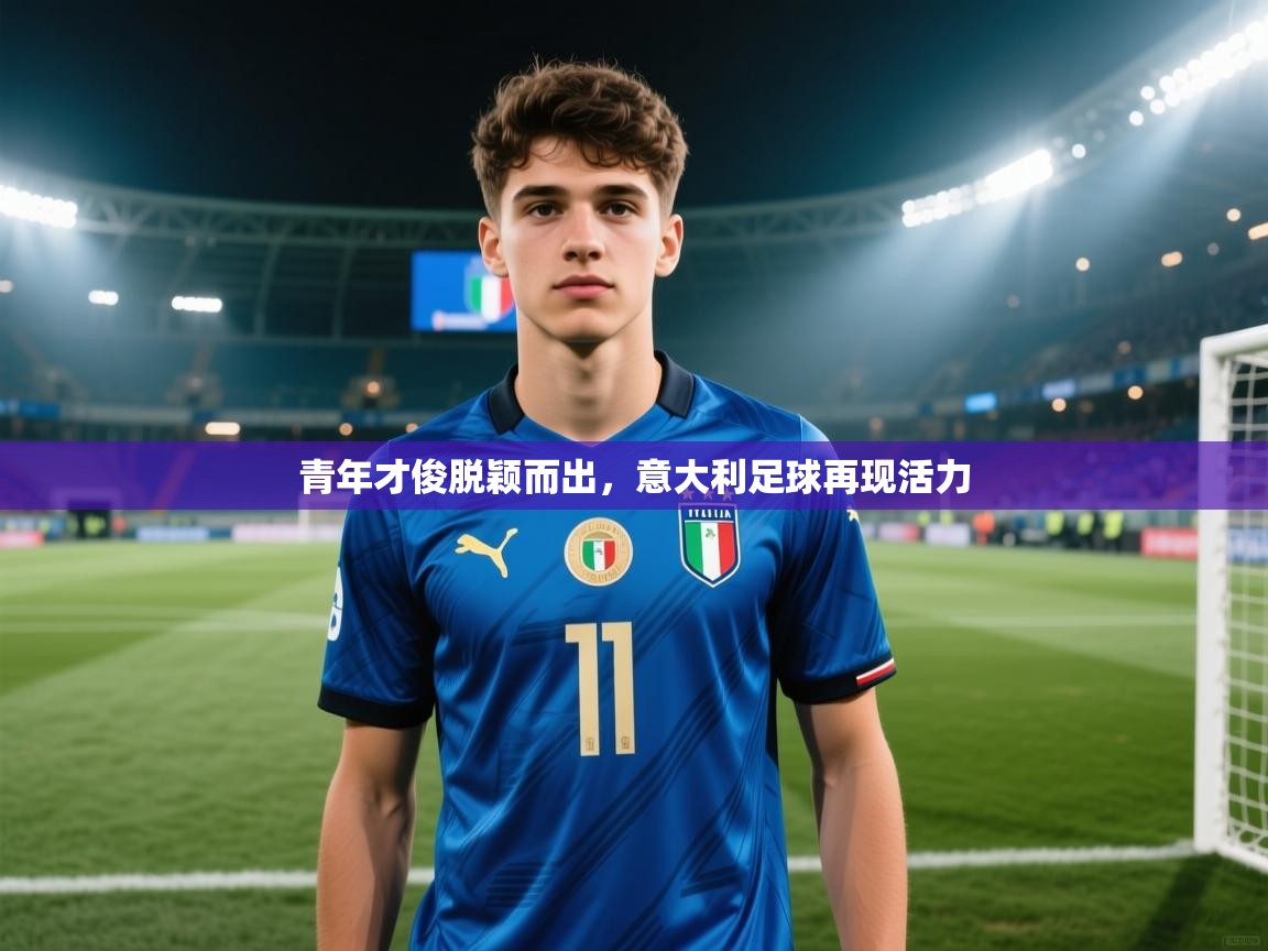 青年才俊脱颖而出，意大利足球再现活力  第1张