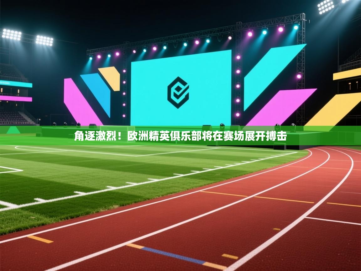 角逐激烈!欧洲精英俱乐部将在赛场展开搏击 第2张